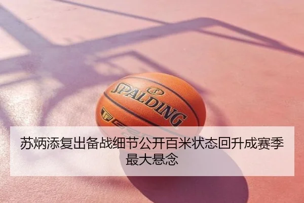 苏炳添复出备战细节公开百米状态回升成赛季最大悬念