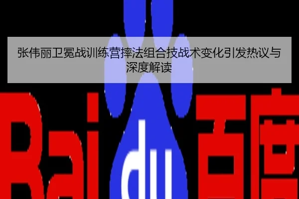 张伟丽卫冕战训练营摔法组合技战术变化引发热议与深度解读