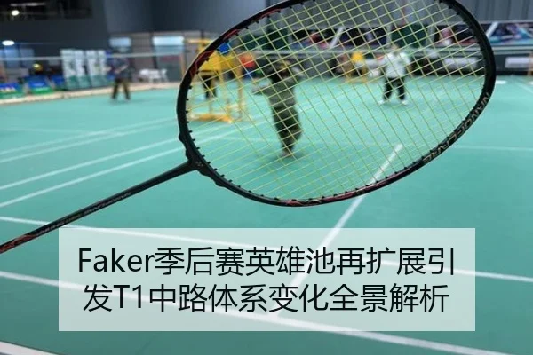 Faker季后赛英雄池再扩展引发T1中路体系变化全景解析